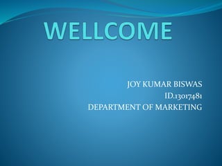 JOY KUMAR BISWAS
ID.13017481
DEPARTMENT OF MARKETING
 
