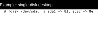 Example: single-disk desktop
# fdisk /dev/sda; # sda1 => 82, sda2 => 8e
 