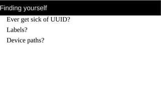 Finding yourself
Ever get sick of UUID?
Labels?
Device paths?
 