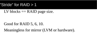 "Stride" for RAID > 1
LV blocks == RAID page size.
Good for RAID 5, 6, 10.
Meaningless for mirror (LVM or hardware).
 