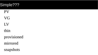 Simple???
PV
VG
LV
thin
provisioned
mirrored
snapshots
 