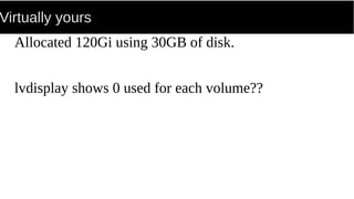 Virtually yours
Allocated 120Gi using 30GB of disk.
lvdisplay shows 0 used for each volume??
 