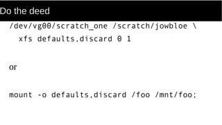 Do the deed
/dev/vg00/scratch_one /scratch/jowbloe 
xfs defaults,discard 0 1
or
mount -o defaults,discard /foo /mnt/foo;
 