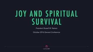 Jan 26, 2020
JOY AND SPIRITUAL
SURVIVAL
President Russell M. Nelson
October 2016 General Conference
 