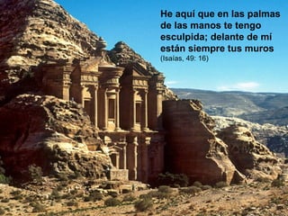 He aquí que en las palmas de las manos te tengo esculpida; delante de mí están siempre tus muros  (Isaías, 49: 16) 