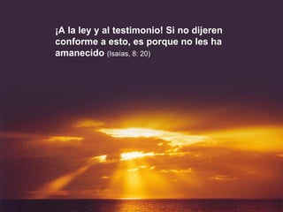 ¡A la ley y al testimonio! Si no dijeren conforme a esto, es porque no les ha amanecido  (Isaías, 8: 20) 