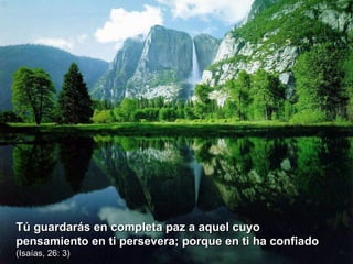 Tú guardarás en completa paz a aquel cuyo pensamiento en ti persevera; porque en ti ha confiado  (Isaías, 26: 3) 