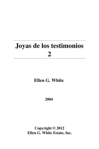 Joyas de los testimonios
2
Ellen G. White
2004
Copyright © 2012
Ellen G. White Estate, Inc.
 