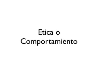 Etica o
Comportamiento
 