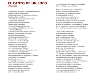 EL CANTO DE UN LOCO
(Milarepa)
 
 
Los hombres se preguntan: ¿no estará loco Milarepa? 
También yo pienso que es posible. 
Escuchad ahora, pues, en qué consiste mi locura. 
El padre y el hijo están locos 
y así también la transmisión de los maestros 
y la sucesión de Vajradhara. 
También estaban locos mi bisabuelo 
Tilopa, el sabio maravilloso, 
y mi abuelo Naropa, el gran erudito. 
Mi padre, Marpa el Traductor, estaba loco 
y así también Milarepa. 
El demonio de los cuatro cuerpos iluminados 
enloqueció a la sucesión de Vajradhara, 
el demonio del mahamudra 
volvió loco a mi bisabuelo Tilopa, 
el demonio de los cuatro tantras 
ha vuelto loco a mi abuelo Naropa, 
el demonio de los cuatro mudras 
enloqueció a mi padre, Marpa, 
y el demonio de mente y prana 
me ha vuelto loco a mí, Milarepa. 
La comprensión ecuánime es de suyo una locura 
y así también la acción espontánea, 
la práctica de la iluminación intrínseca, 
la realización más allá de la esperanza y el temor 
y la disciplina sin pretensión. 
Y no sólo estoy loco 
sino que aﬂijo con mi locura a los demonios; 
con la instrucción medular de mi maestro 
castigo a todos los demonios masculinos, 
con las bendiciones de las dakinis 
atormento a los demonios femeninos,
con el demonio de la mente gozosa 
penetro en la verdad última
y, con el demonio de la realización instantánea, 
llevo a cabo todas mis actividades. 
 
Pero no solamente castigo a los demonios, 
también sufro penas y enfermedades; 
el mahamudra me golpea en la espalda, 
el dzogchen aﬂije mi pecho 
y por practicar la respiración del vaso 
contraje toda clase de enfermedades. 
La ﬁebre de la sabiduría me atacó desde arriba, 
el frío del samadhi me invadió desde abajo, 
el sudor del samadhi del gozo me asoló en el medio, 
por mi boca vomito las instrucciones medulares, 
y me hincho estremecido en la esencia del dharma. 
 
Tengo muchas enfermedades 
y he muerto muchas veces; 
muertos están mis prejuicios 
en la vasta esfera de la visión; 
todas mis distracciones y desidias 
han muerto en la esfera de la práctica; 
mis pretensiones e hipocresías 
han muerto en la esfera de la acción; 
muertos están todos mis temores y esperanzas 
en la esfera de la realización; 
y en la esfera de los preceptos 
yacen muertos todos mis afectos y ostentaciones. 
Yo, el yogui, he muerto en el reino del Trikaya. 
Por eso, el día de mañana, cuando este yogui expire, 
no será arropado por ningún bello sudario 
sino por las sutiles voces de las deidades; 
su cadáver no será atado con una cuerda de cáñamo 
sino con el cordón del canal central; 
el cortejo que lo conduzca al cementerio 
no será el de los compungidos hijos 
sino el del bendito vástago de la sabiduría; 
y no recorrerá un camino de tierra gris 
sino el del sendero al despertar...
 