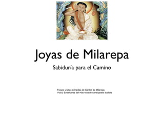 Joyas de Milarepa
Sabiduría para el Camino
Frases y Citas extraídas de Cantos de Milarepa
Vida y Enseñanza del más notable santo-poeta budista
 