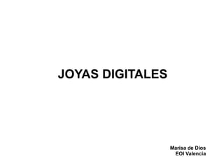 JOYAS DIGITALES




                  Marisa de Dios
                   EOI Valencia
 
