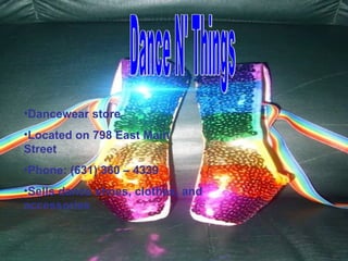 Dance N' Things Dancewear store Located on 798 East Main Street Phone: (631) 360 – 4339 Sells dance shoes, clothes, and accessories 