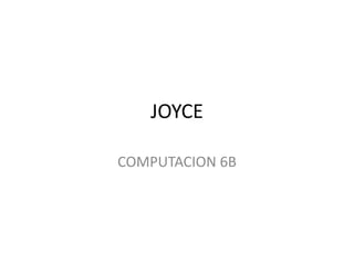 JOYCE
COMPUTACION 6B
 