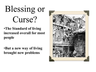 Blessing or
Curse?
•The Standard of living
increased overall for most
people
•But a new way of living
brought new problems
 