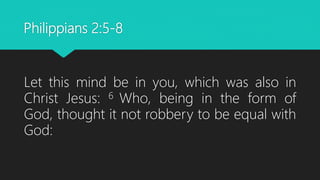 Philippians 2:5-8
Let this mind be in you, which was also in
Christ Jesus: 6 Who, being in the form of
God, thought it not robbery to be equal with
God:
 