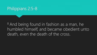 Philippians 2:5-8
8 And being found in fashion as a man, he
humbled himself, and became obedient unto
death, even the death of the cross.
 