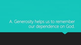 A. Generosity helps us to remember
our dependence on God.
 