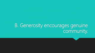 B. Generosity encourages genuine
community.
 
