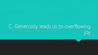 C. Generosity leads us to overflowing
joy
 