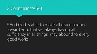2 Corinthians 9:6-8
8 And God is able to make all grace abound
toward you; that ye, always having all
sufficiency in all things, may abound to every
good work:
 