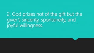 2. God prizes not of the gift but the
giver’s sincerity, spontaneity, and
joyful willingness.
 