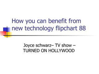 How you can benefit from new technology flipchart 88 Joyce schwarz– TV show – TURNED ON HOLLYWOOD  