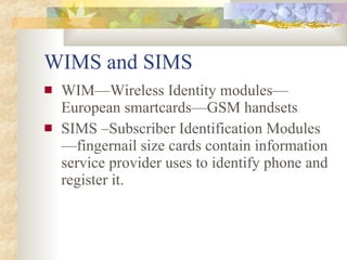 WIMS and SIMS <ul><li>WIM—Wireless Identity modules—European smartcards—GSM handsets </li></ul><ul><li>SIMS –Subscriber Id...