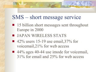 SMS – short message service <ul><li>15 billion short messages sent throughout Europe in 2000 </li></ul><ul><li>JAPAN WIREL...