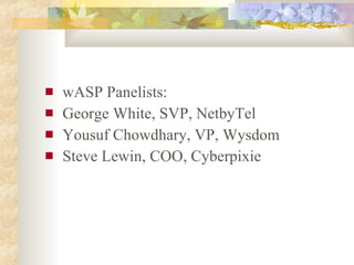 <ul><li>wASP Panelists: </li></ul><ul><li>George White, SVP, NetbyTel </li></ul><ul><li>Yousuf Chowdhary, VP, Wysdom </li>...