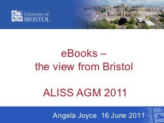 eBooks –
the view from Bristol

 ALISS AGM 2011
   Angela Joyce 16 June 2011
 