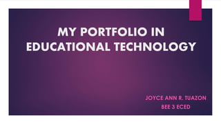 MY PORTFOLIO IN
EDUCATIONAL TECHNOLOGY
JOYCE ANN R. TUAZON
BEE 3 ECED
 