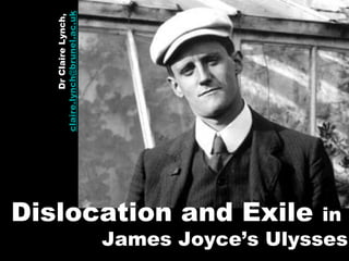 claire.lynch@brunel.ac.uk
             Dr Claire Lynch,




Dislocation and Exile                              in
                                James Joyce’s Ulysses
 