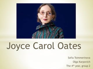 Joyce Carol Oates
Sofia Tsimmerinova
Olga Karpovich
The 4th year, group 2
 