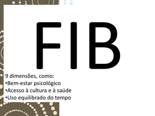 9 dimensões, como:
•Bem-estar psicológico
•Acesso à cultura e à saúde
•Uso equilibrado do tempo
 