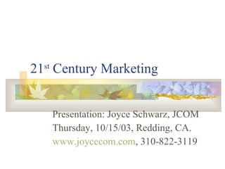 21 st  Century Marketing  Presentation: Joyce Schwarz, JCOM Thursday, 10/15/03, Redding, CA. www.joycecom.com , 310-822-3119 