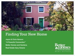 Finding Your New Home
Joyce & Chris Hanson
“A Powerful Connection”
Better Homes and Gardens
Real Estate Gary Greene

                           1
 