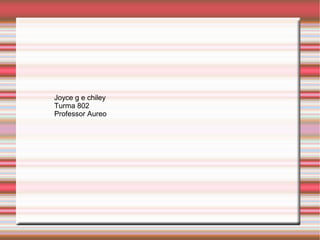 Joyce g e chiley
Turma 802
Professor Aureo