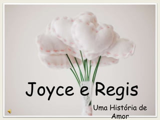 Joyce e Regis
Uma História de
Amor
 