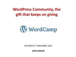 WordPress Community, the
gift that keeps on giving
SATURDAY 4TH NOVEMBER, 2017
JOYCE KADUKI
 