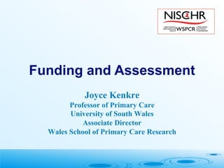 Joyce Kenkre
Professor of Primary Care
University of South Wales
Associate Director
Wales School of Primary Care Research
Funding and Assessment
 