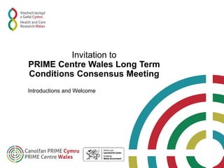 Invitation to
PRIME Centre Wales Long Term
Conditions Consensus Meeting
Introductions and Welcome
 