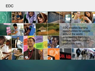EDC!
EDC creates learning
opportunities for people
around the world,
empowering them to
pursue healthier, more
productive lives.!
 