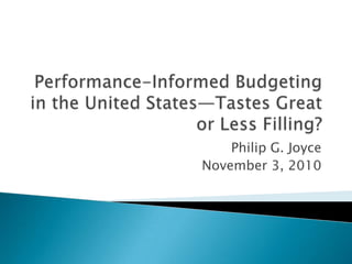 Performance-Informed Budgeting in the United States—Tastes Great or Less Filling?  Philip G. Joyce November 3, 2010 