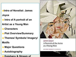 Intro of Novelist: James
Joyce
Intro of A portrait of an
Artist as a Young Man
Characters
Plot Overview/Summary
Themes/ Symbols/ Imagery/
Motifs
Major Questions
Autobiography
 