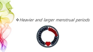 Heavier and larger menstrual periods
 