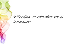 Bleeding or pain after sexual
intercourse
 