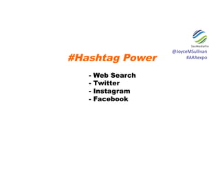 #Hashtag Power
- Web Search
- Twitter
- Instagram
- Facebook
@JoyceMSullivan	
  	
  
#ARAexpo	
  
 
