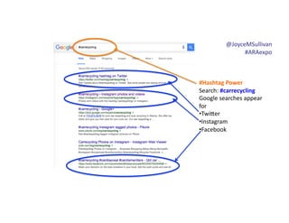 @JoyceMSullivan	
  	
  
#ARAexpo	
  
#Hashtag	
  Power	
  
Search:	
  #carrecycling	
  
Google	
  searches	
  appear	
  
for	
  
• Twi6er	
  
• Instagram	
  
• Facebook
 