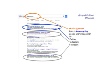 @JoyceMSullivan	
  	
  
#ARAexpo	
  
#Hashtag	
  Power	
  
Search:	
  #carrecycling	
  
Google	
  searches	
  appear	
  
for	
  
• Twi6er	
  
• Instagram	
  
• Facebook
 